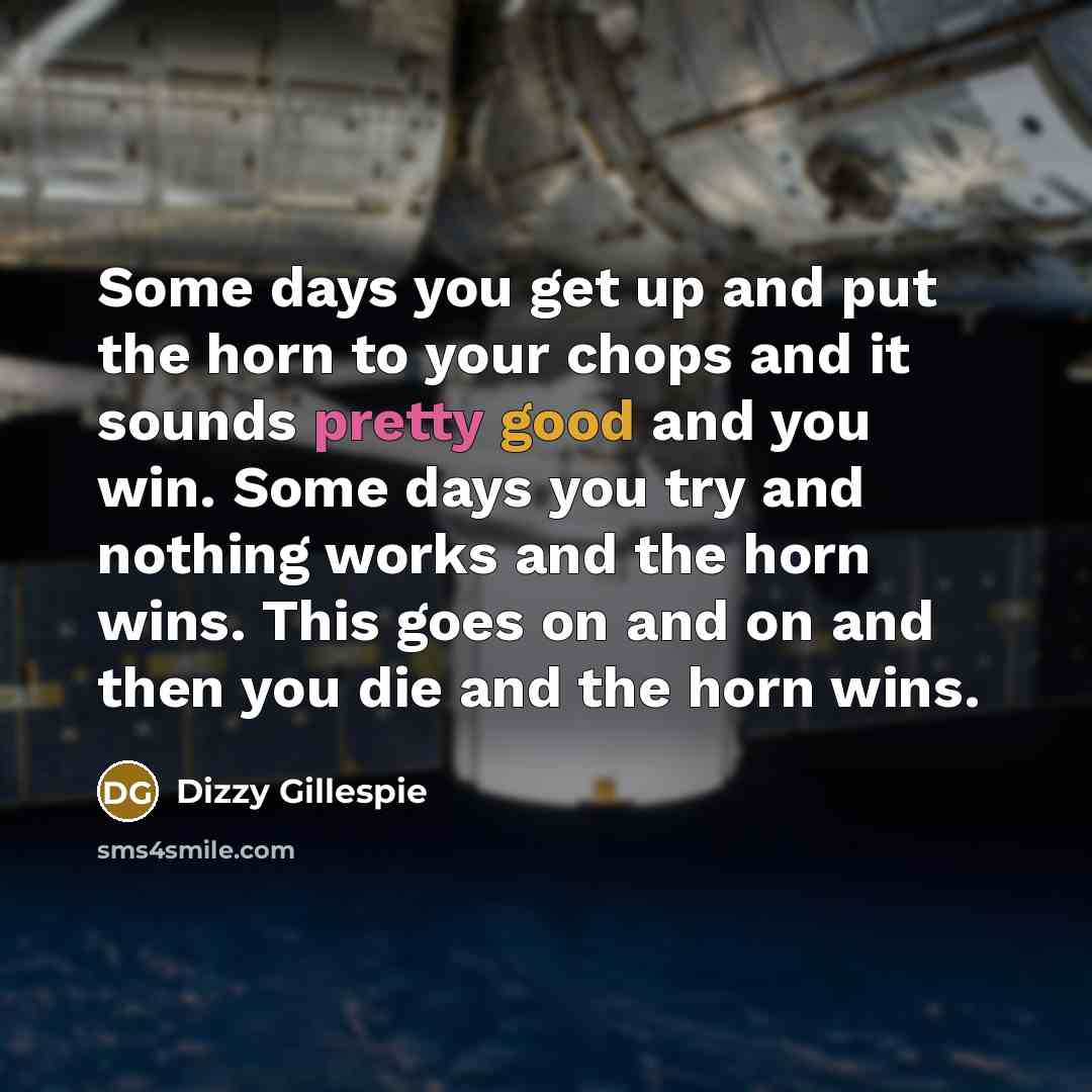 “Some days you get up and put the horn to…” quote by Dizzy Gillespie