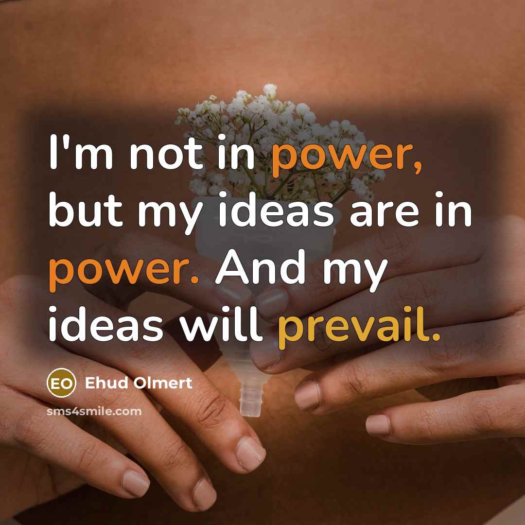“I'm not in power, but my ideas are in power.…” quote by Ehud Olmert