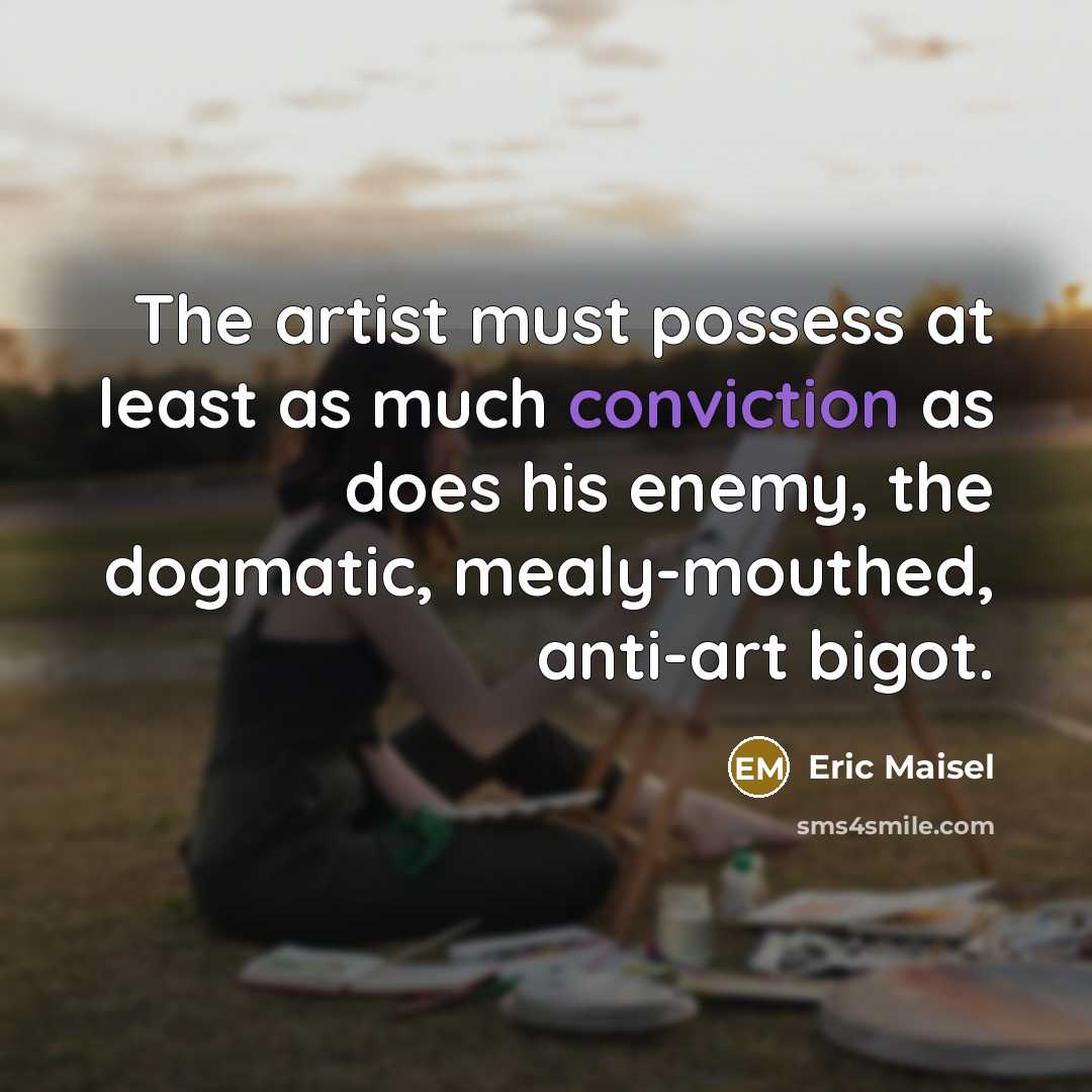“The artist must possess at least as much conviction as…” quote by Eric Maisel