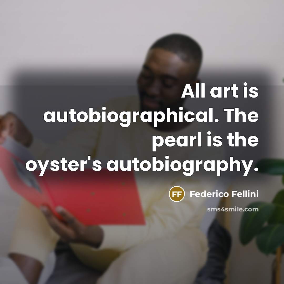 “All art is autobiographical. The pearl is the oyster's autobiography.…” quote by Federico Fellini