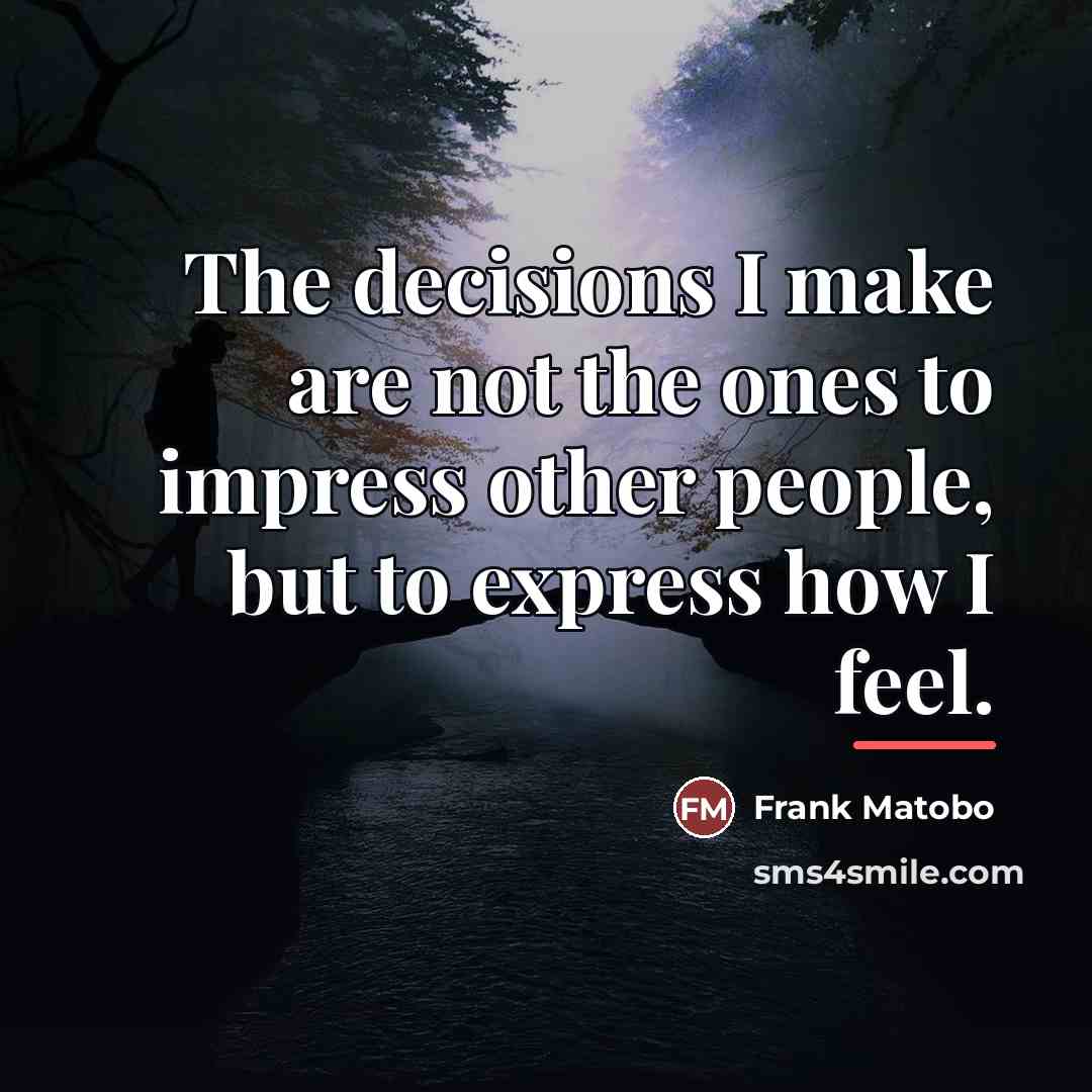 “The decisions I make are not the ones to impress…” quote by Frank Matobo