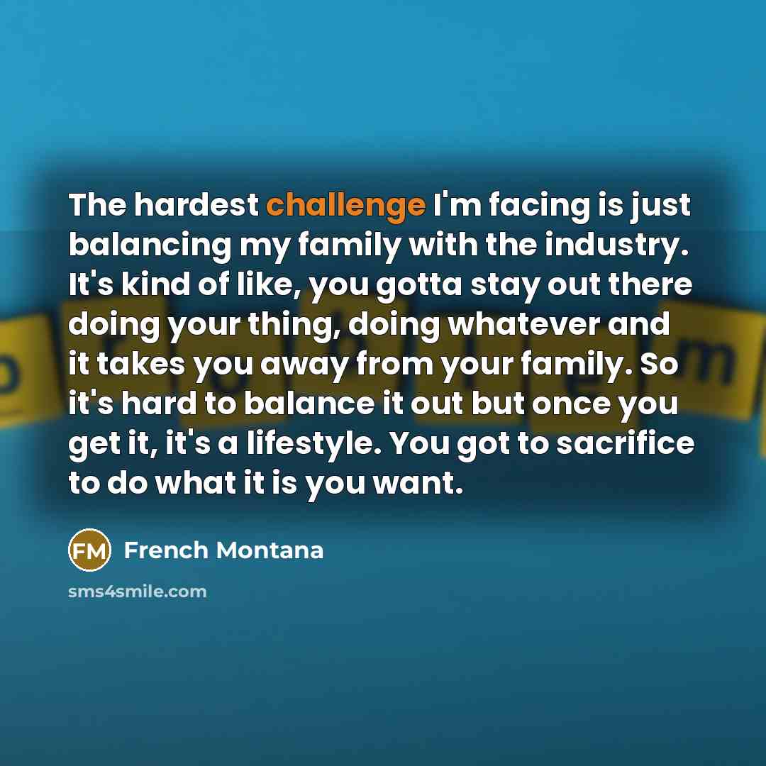 “The hardest challenge I'm facing is just balancing my family…” quote by French Montana