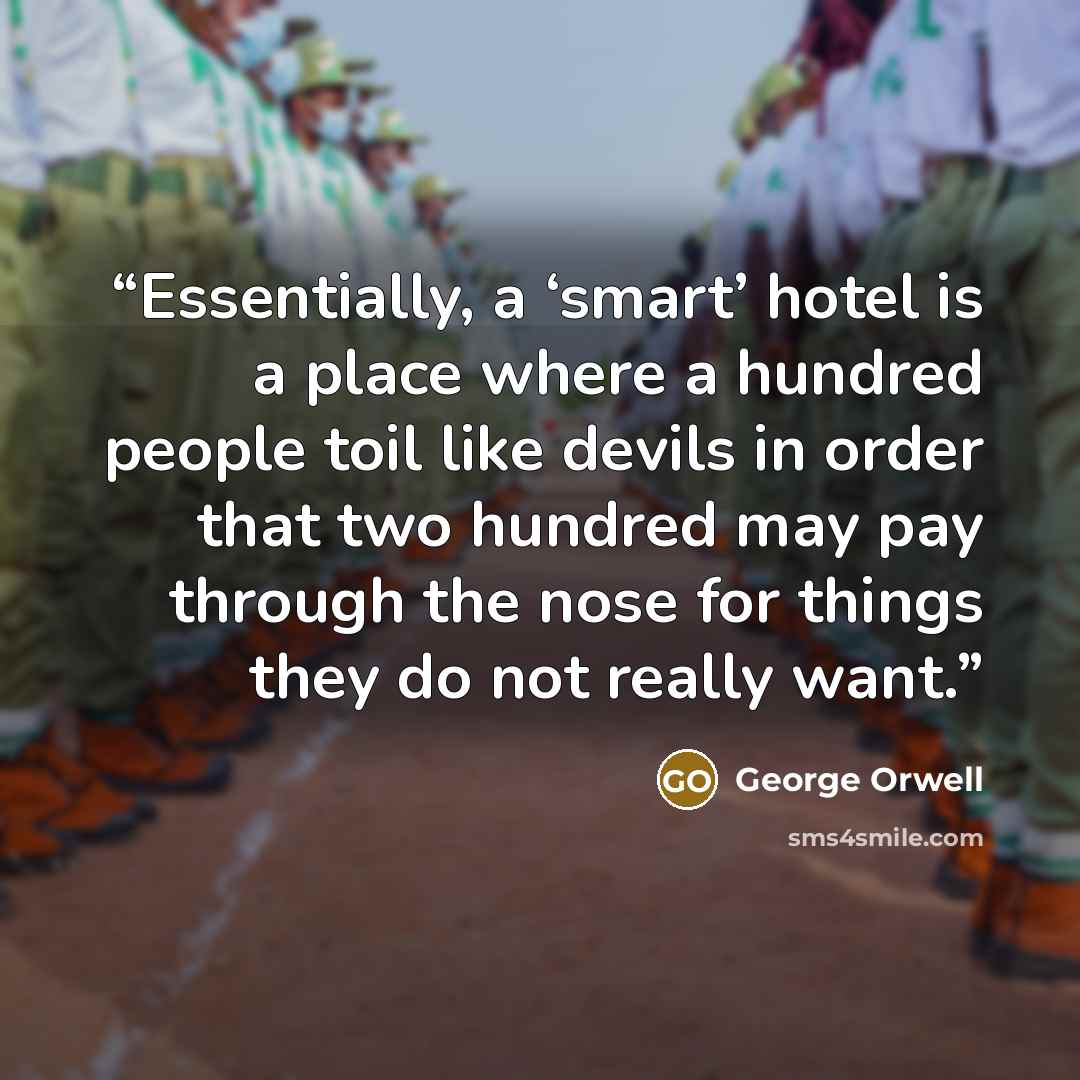 “Essentially, a ‘smart’ hotel is a place where a hundred people toil like devils in order that two hundred may pay through the nose for things they do not really want.” quote by George Orwell