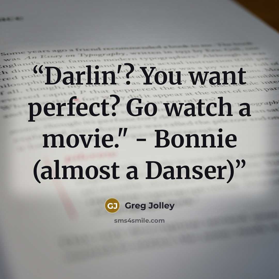 “Darlin'? You want perfect? Go watch a movie." - Bonnie (almost a Danser)” quote by Greg Jolley