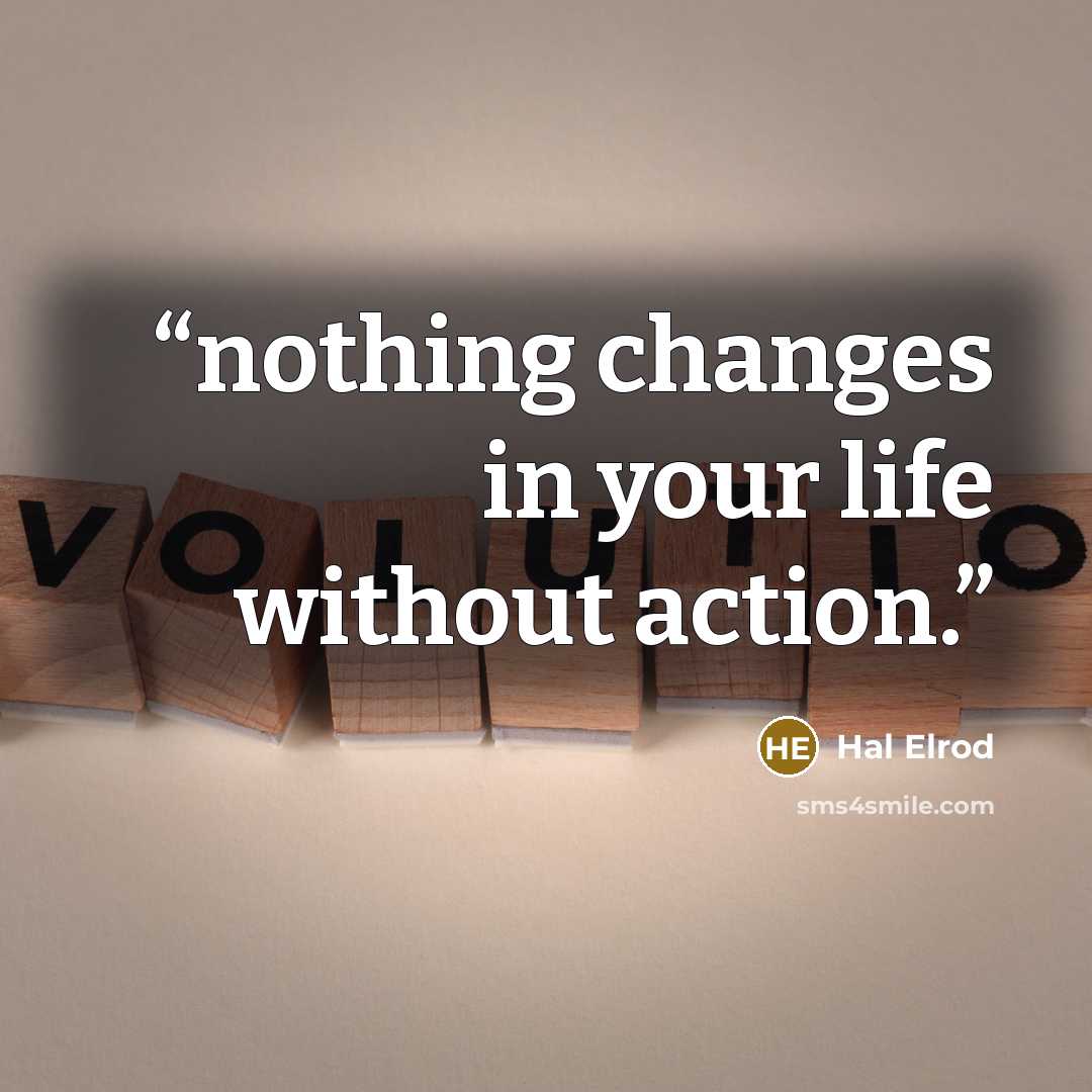 “nothing changes in your life without action.” quote by Hal Elrod