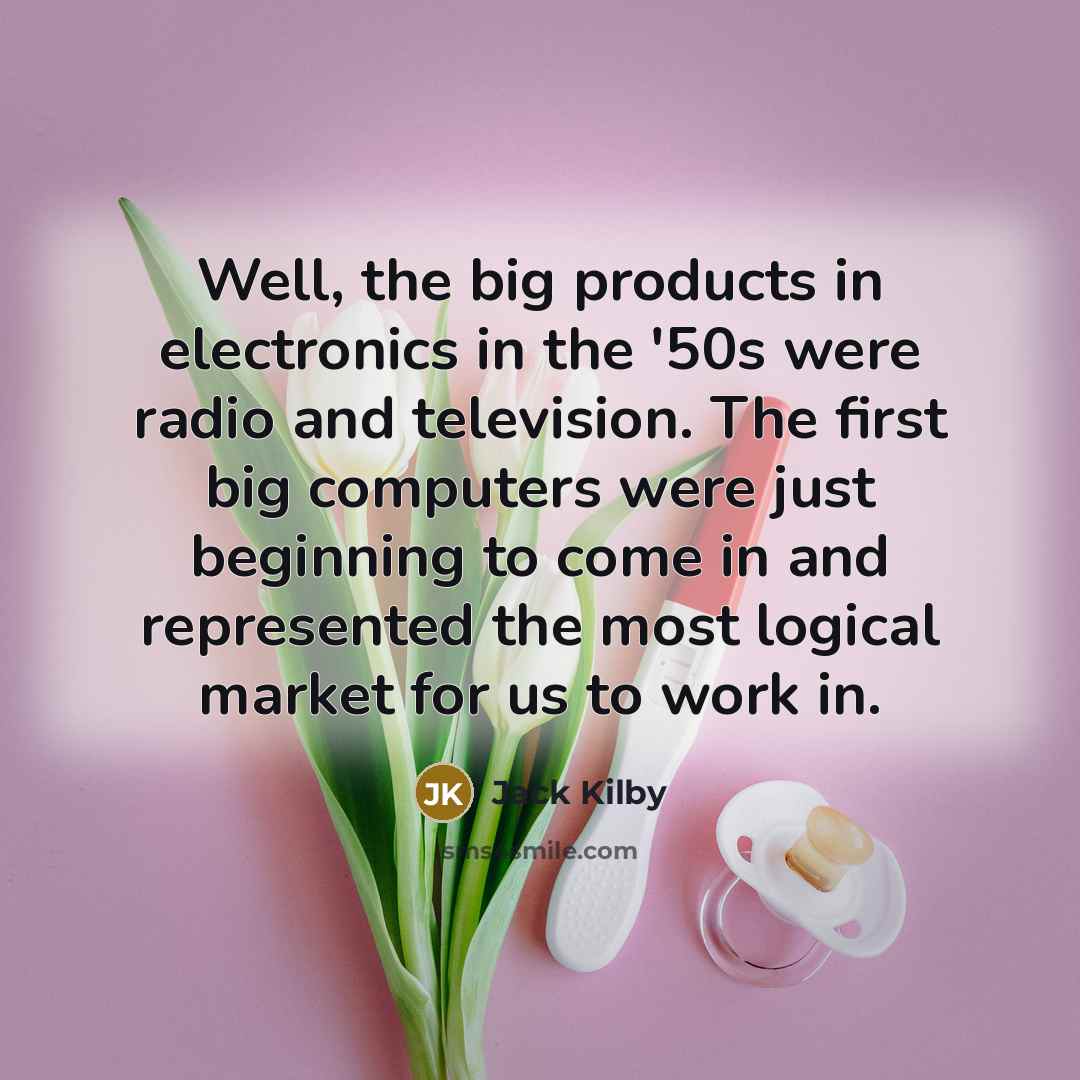 “Well, the big products in electronics in the '50s were…” quote by Jack Kilby