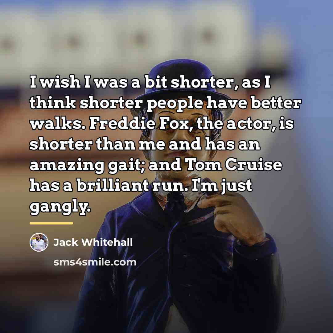 “I wish I was a bit shorter, as I think…” quote by Jack Whitehall
