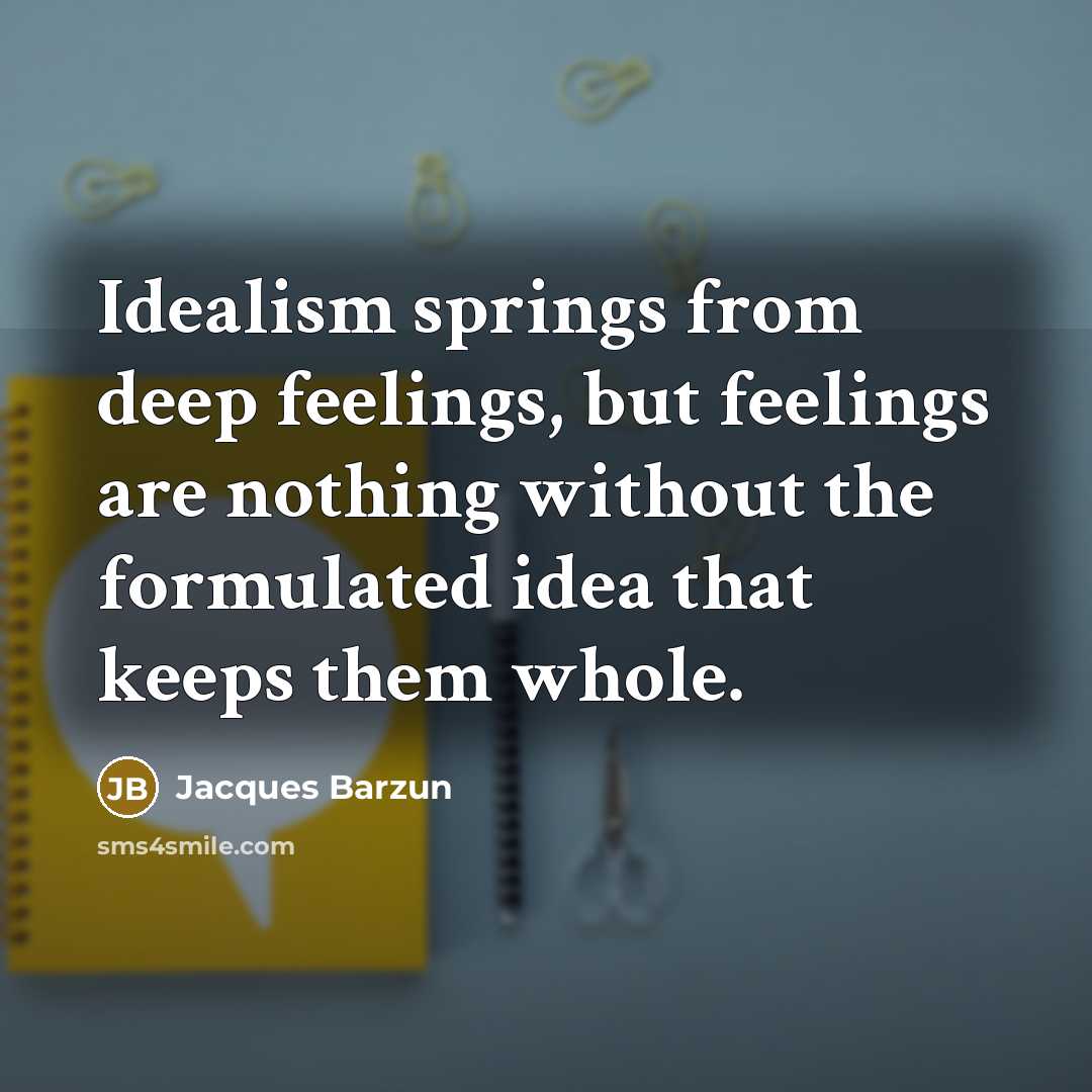 “Idealism springs from deep feelings, but feelings are nothing without…” quote by Jacques Barzun