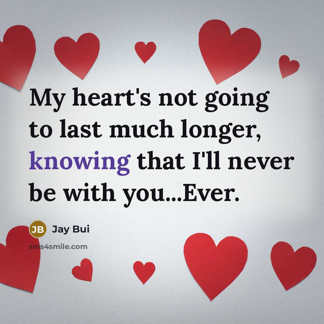 “My heart's not going to last much longer, knowing that I'll never be with you...Ever.” quote by Jay Bui