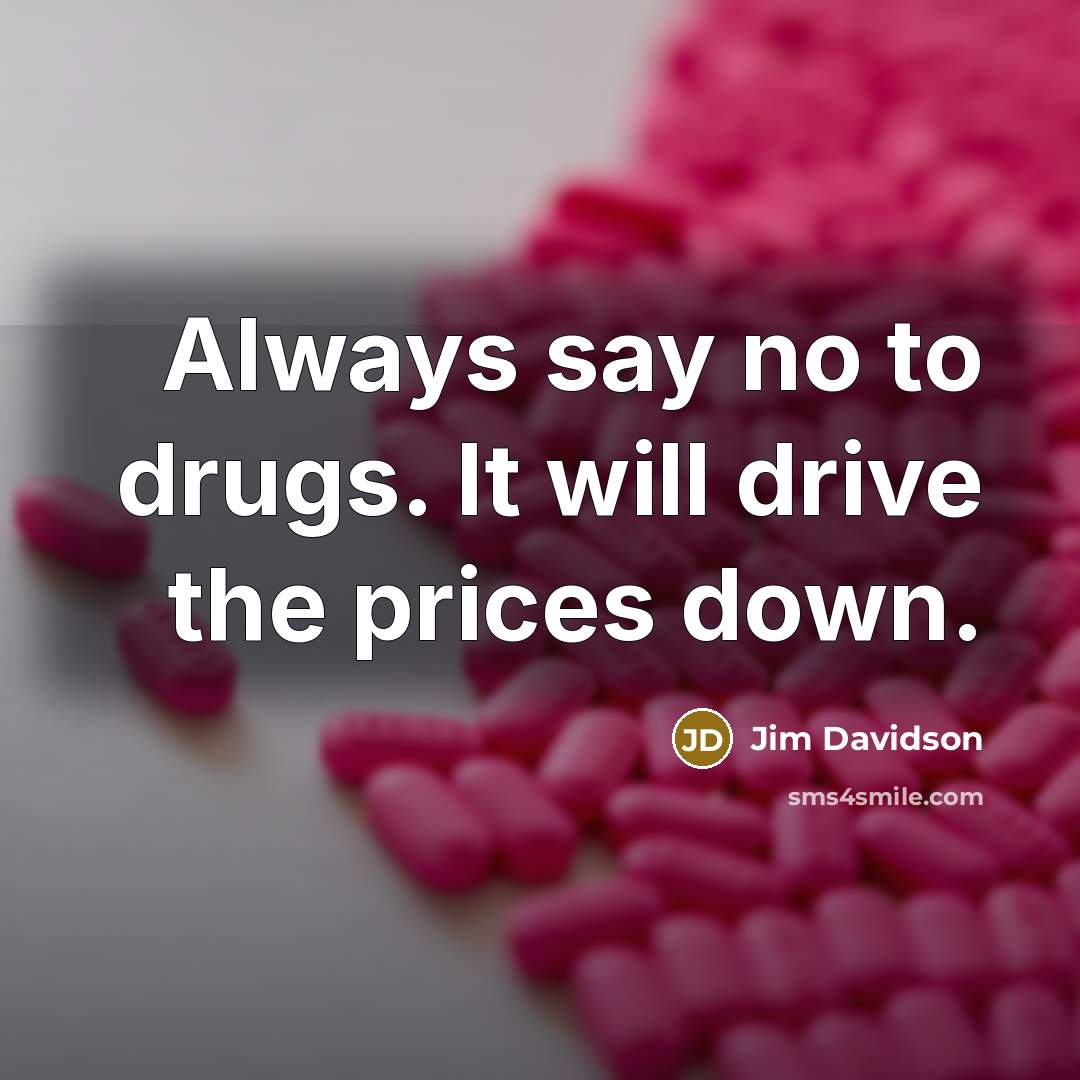 “Always say no to drugs. It will drive the prices…” quote by Jim Davidson