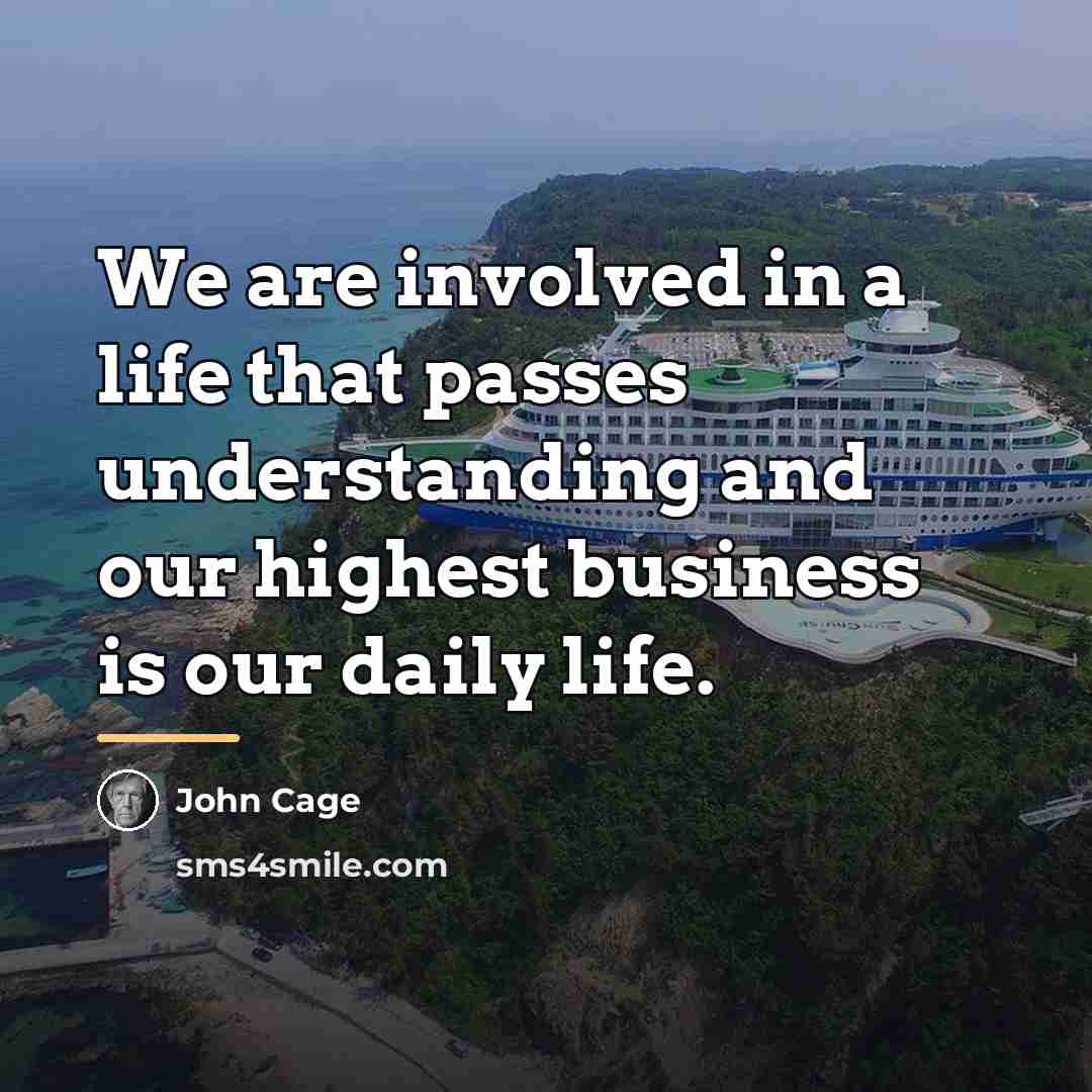 “We are involved in a life that passes understanding and…” quote by John Cage