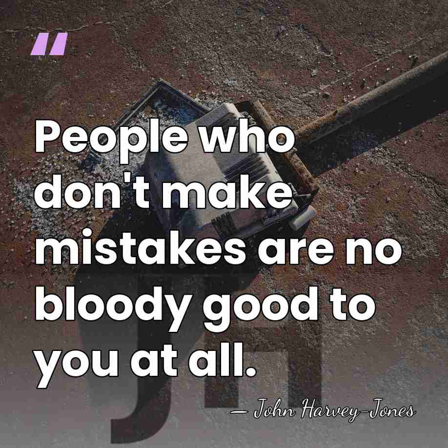 People who don't make mistakes are no bloody good to you at&hellip; - John Harvey-Jones