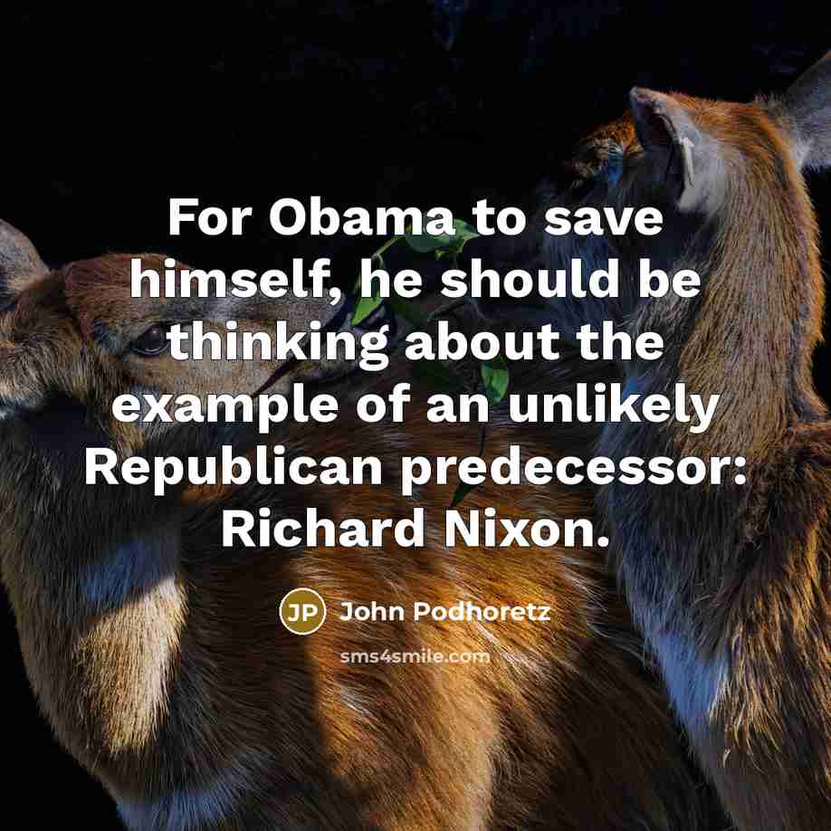“For Obama to save himself, he should be thinking about…” quote by John Podhoretz