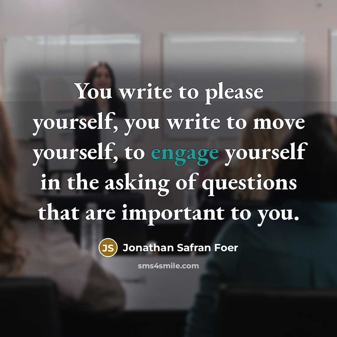 “You write to please yourself, you write to move yourself,…” quote by Jonathan Safran Foer
