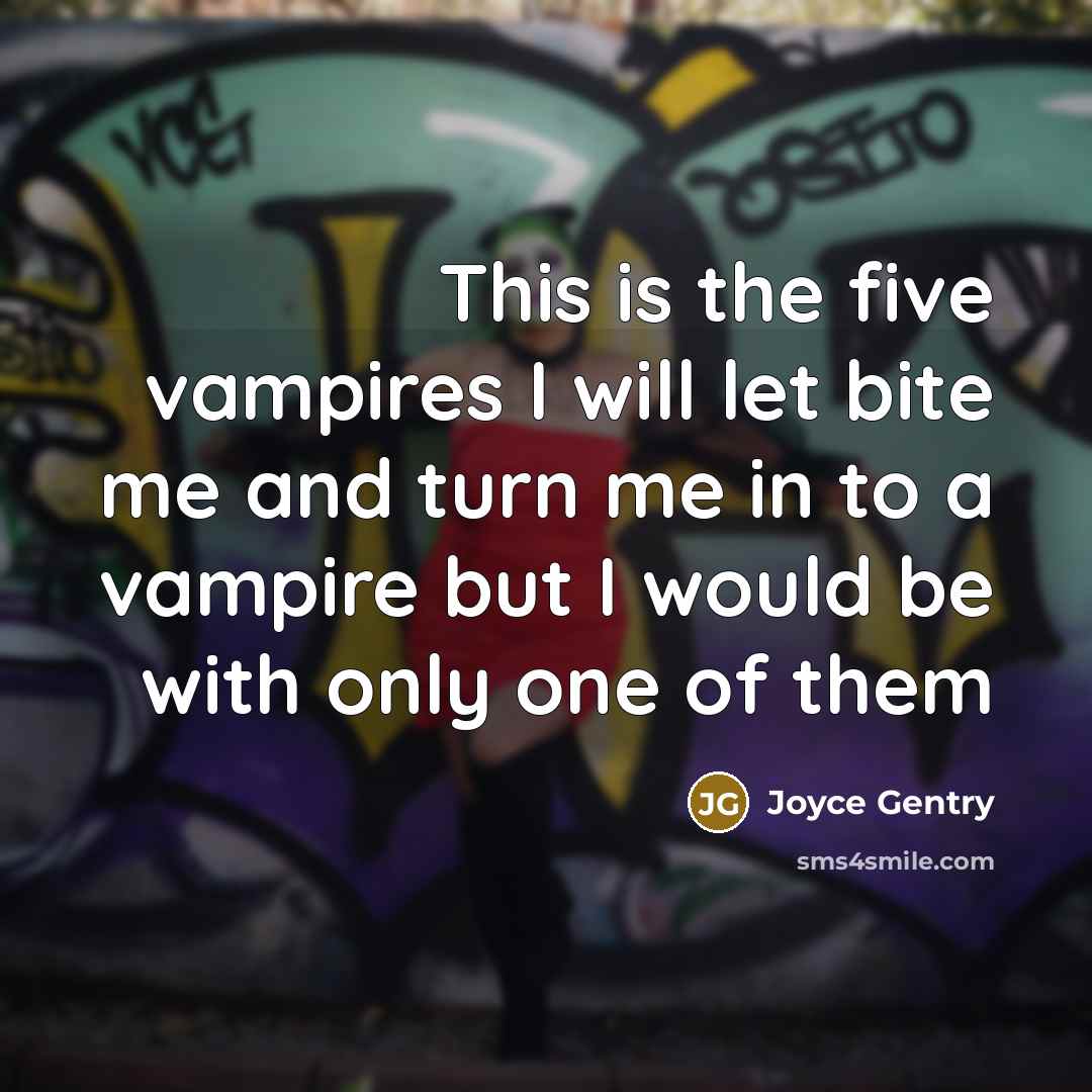 “This is the five vampires I will let bite me and turn me in to a vampire but I would be with only one of them” quote by Joyce Gentry