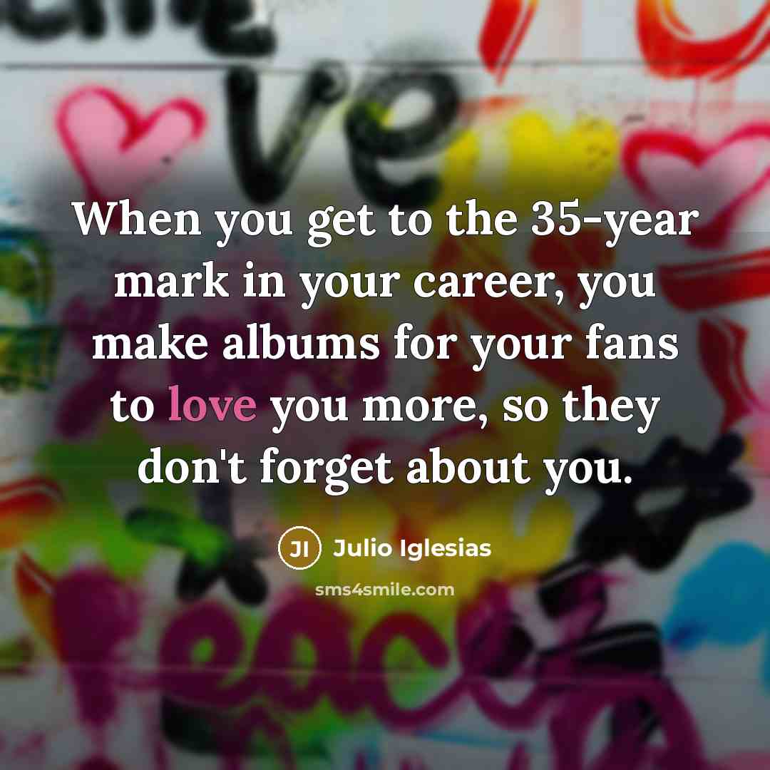 “When you get to the 35-year mark in your career,…” quote by Julio Iglesias