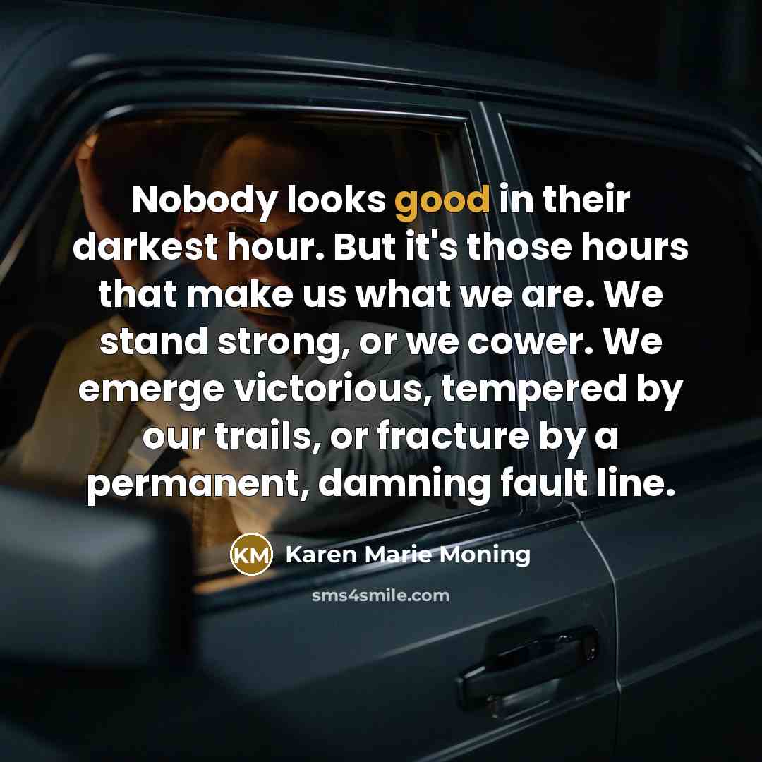 “Nobody looks good in their darkest hour. But it's those…” quote by Karen Marie Moning