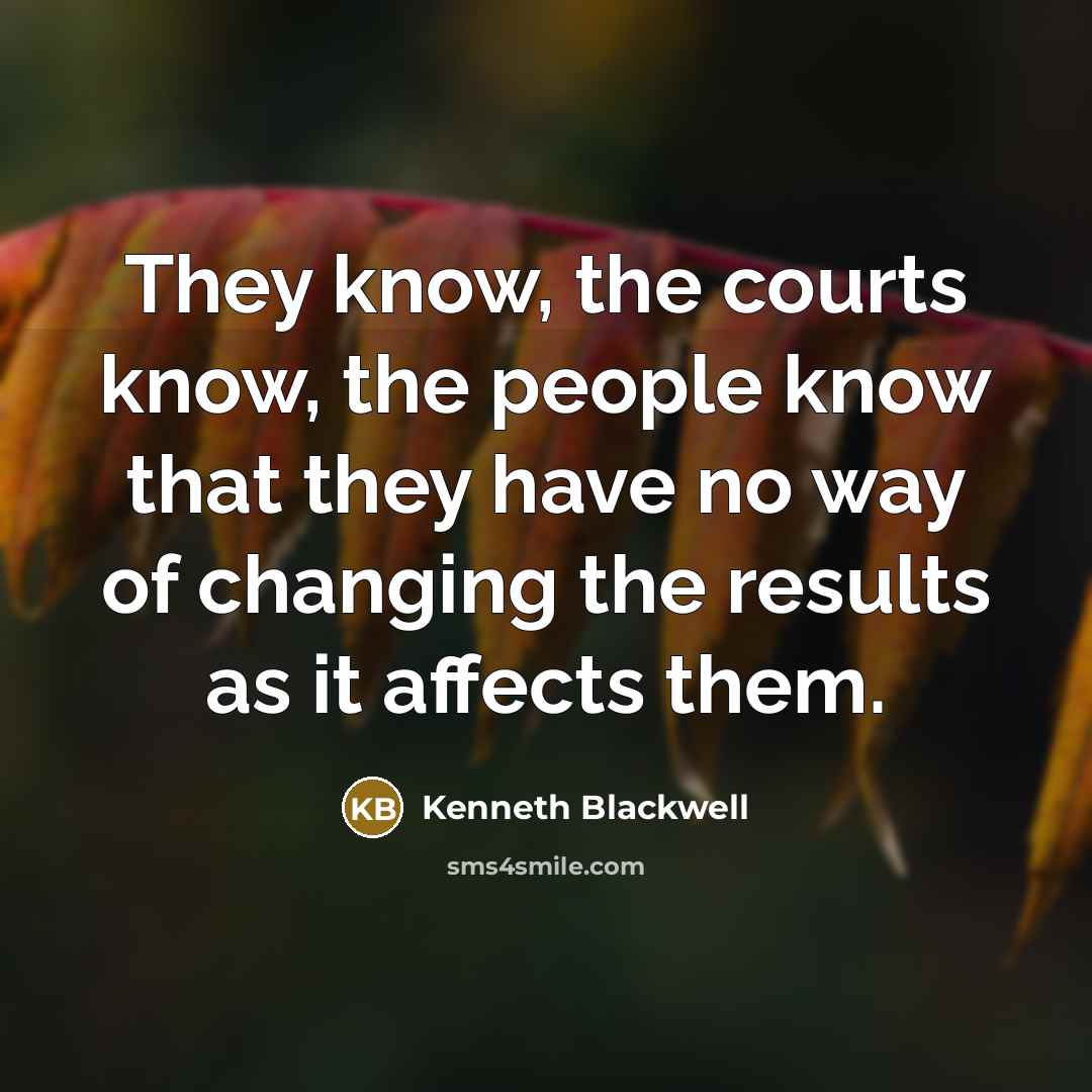 “They know, the courts know, the people know that they…” quote by Kenneth Blackwell