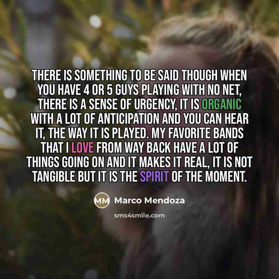 “There is something to be said though when you have…” quote by Marco Mendoza