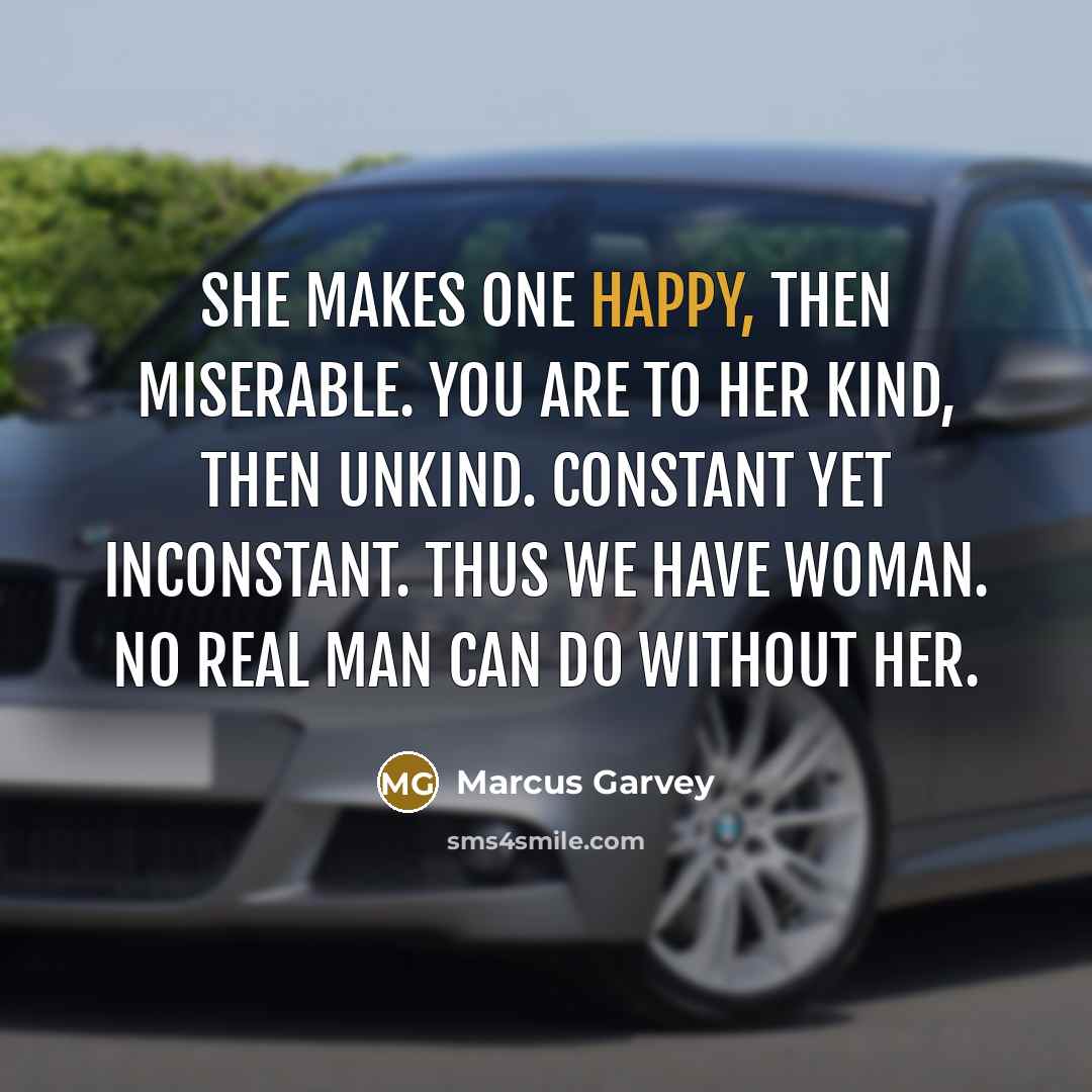 “She makes one happy, then miserable. You are to her…” quote by Marcus Garvey
