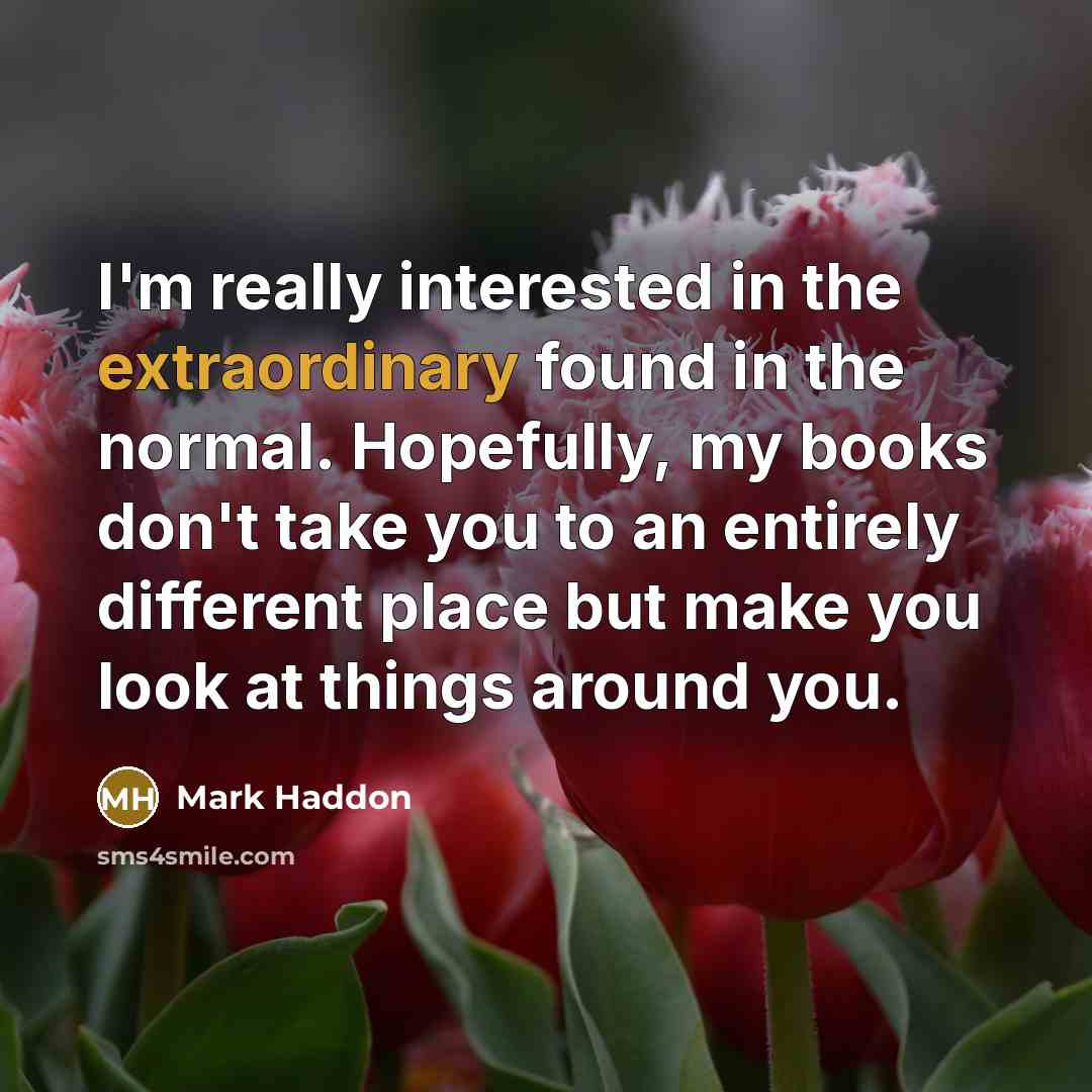 “I'm really interested in the extraordinary found in the normal.…” quote by Mark Haddon