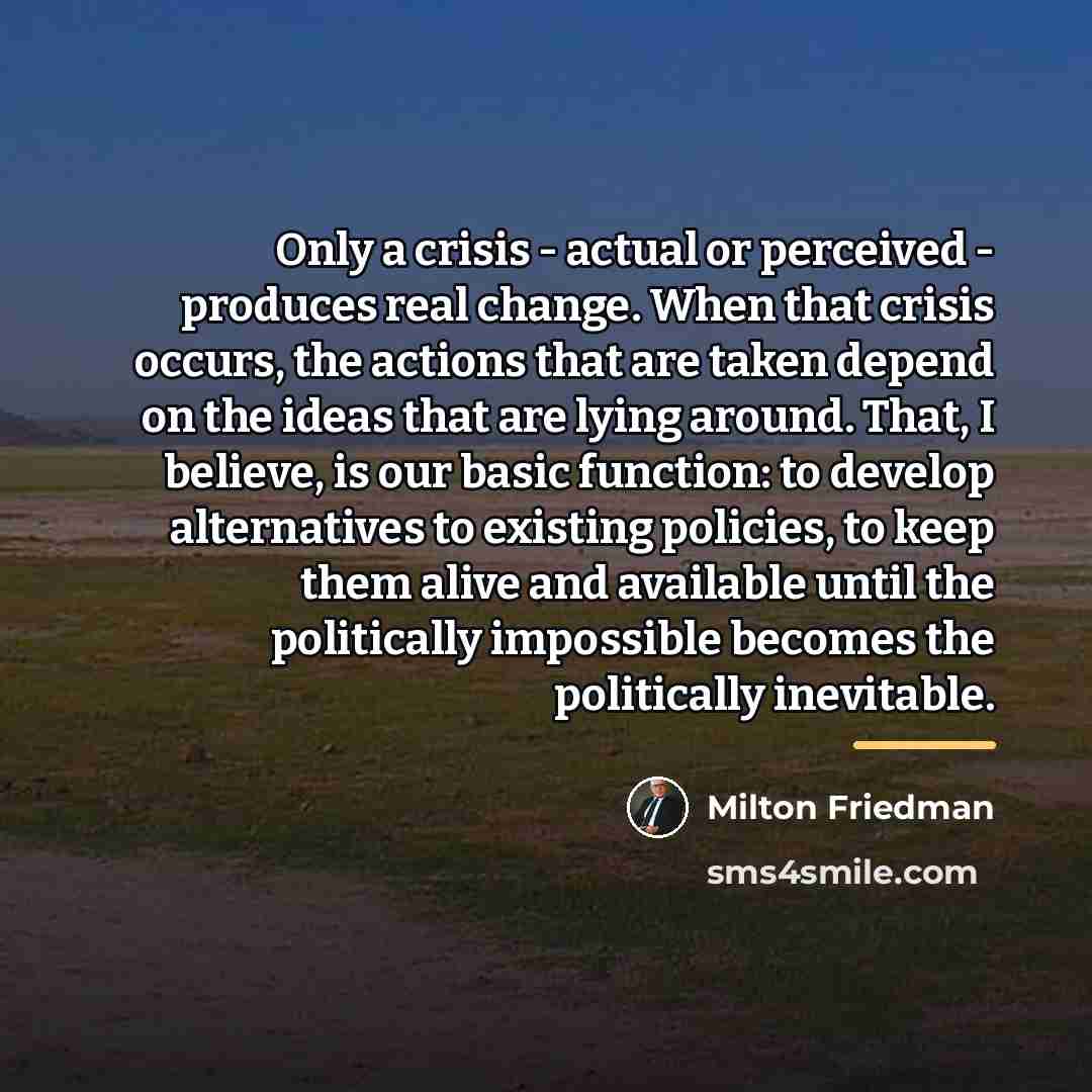 “Only a crisis - actual or perceived - produces real…” quote by Milton Friedman