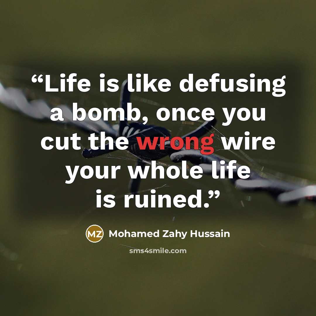 “Life is like defusing a bomb, once you cut the wrong wire your whole life is ruined.” quote by Mohamed Zahy Hussain