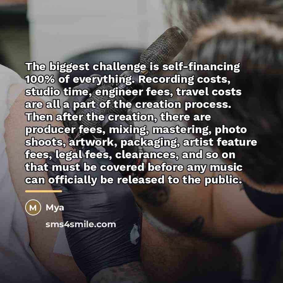 “The biggest challenge is self-financing 100% of everything. Recording costs,…” quote by Mya