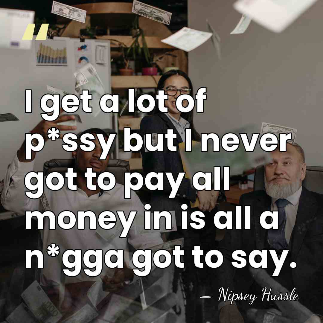 I get a lot of p*ssy but I never got to pay&hellip; - Nipsey Hussle