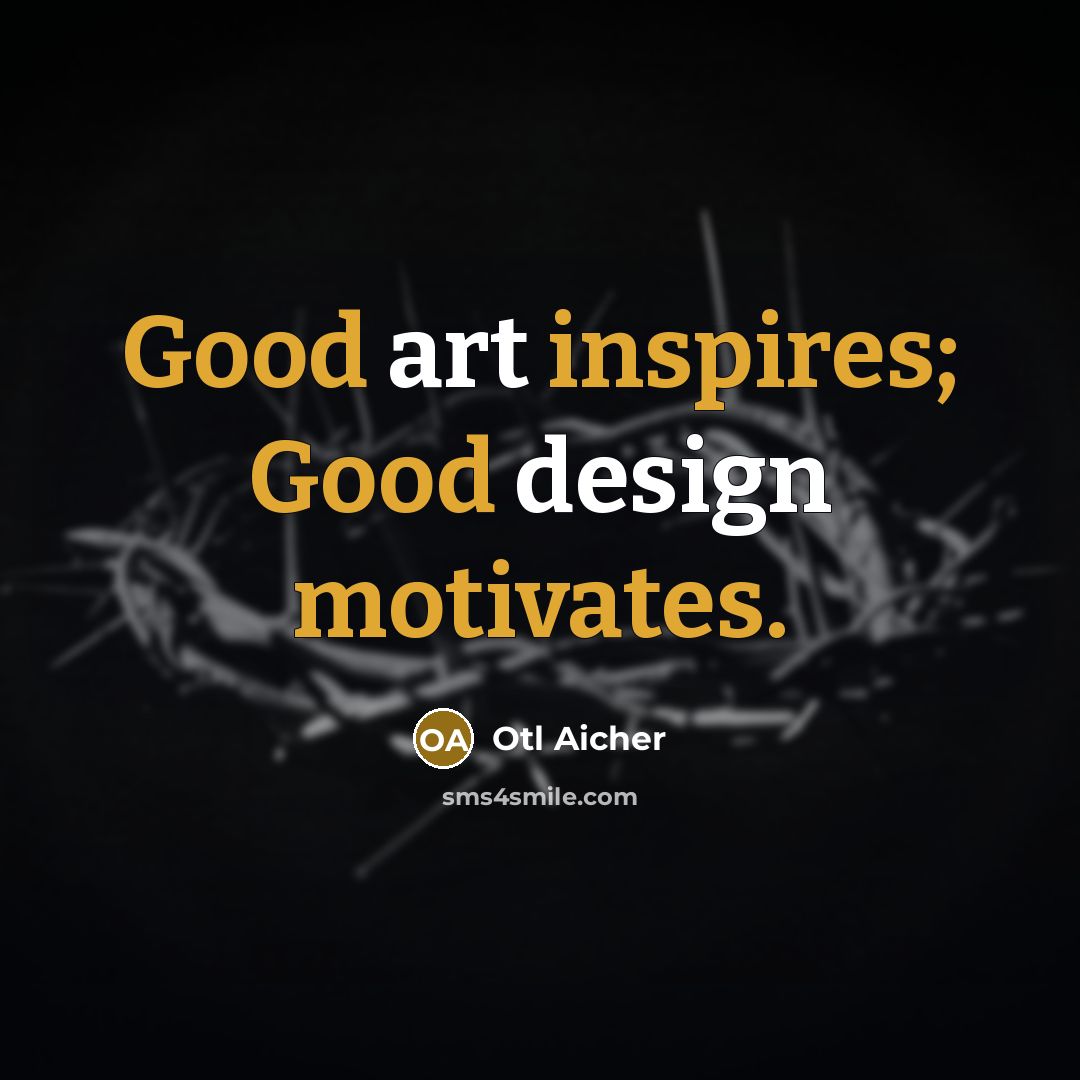 “Good art inspires; Good design motivates.…” quote by Otl Aicher