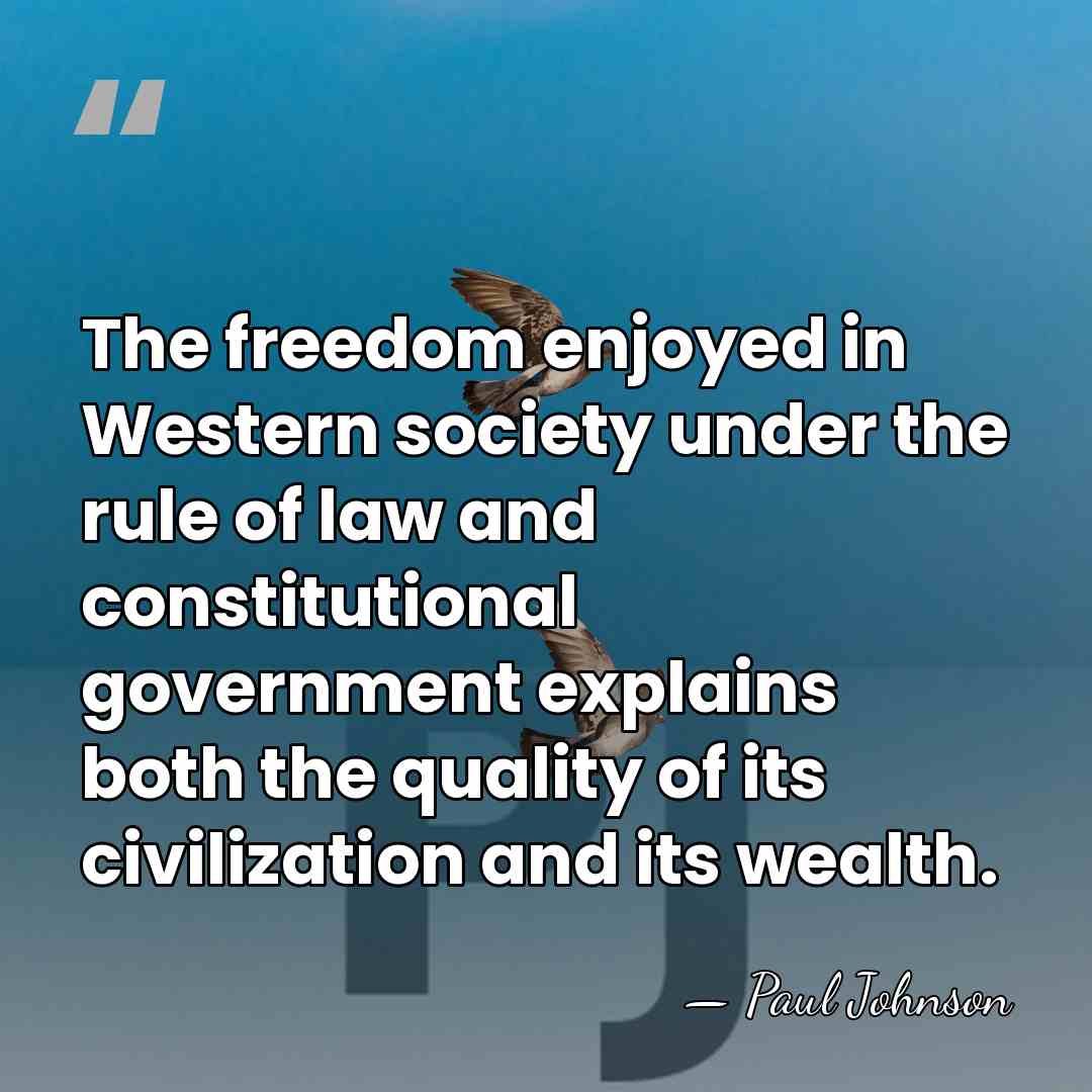 The freedom enjoyed in Western society under the rule of law and&hellip; - Paul Johnson