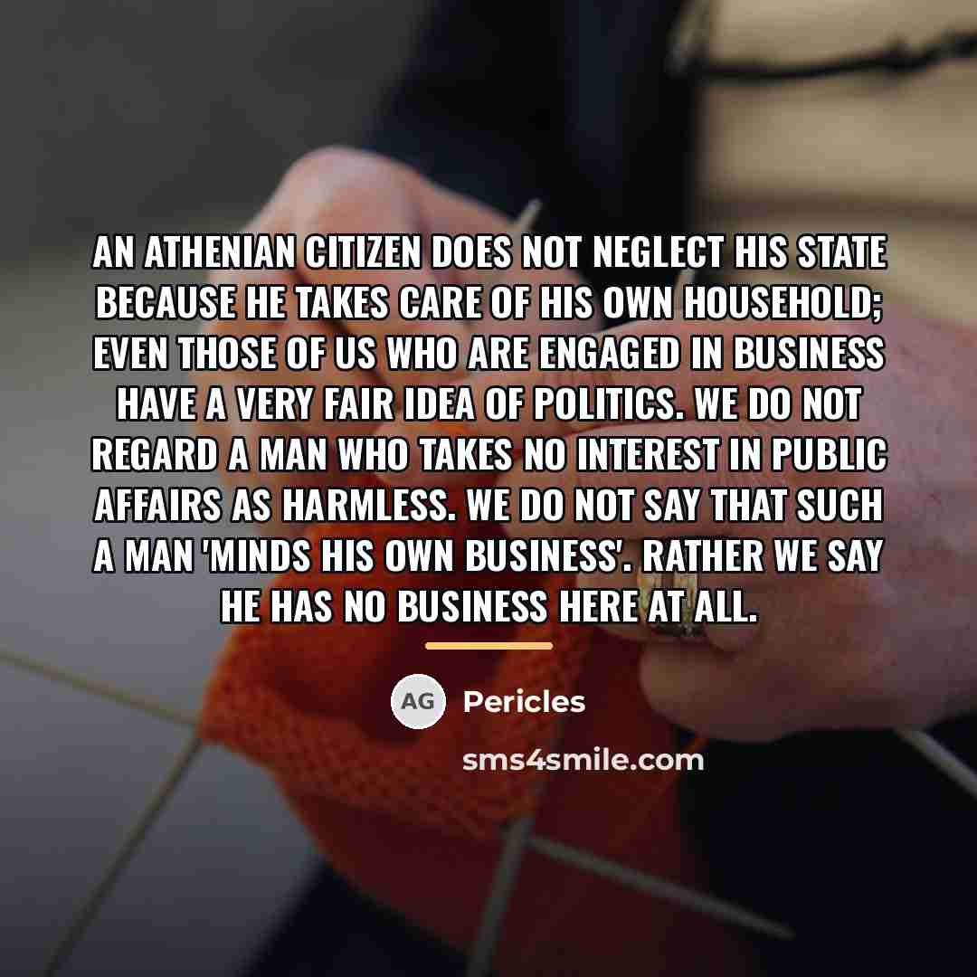 “An Athenian citizen does not neglect his state because he…” quote by Pericles
