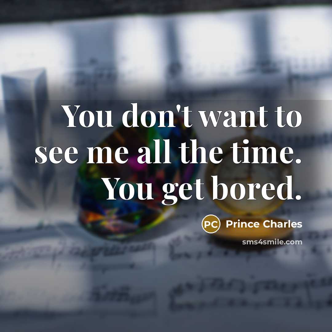 “You don't want to see me all the time. You…” quote by Prince Charles