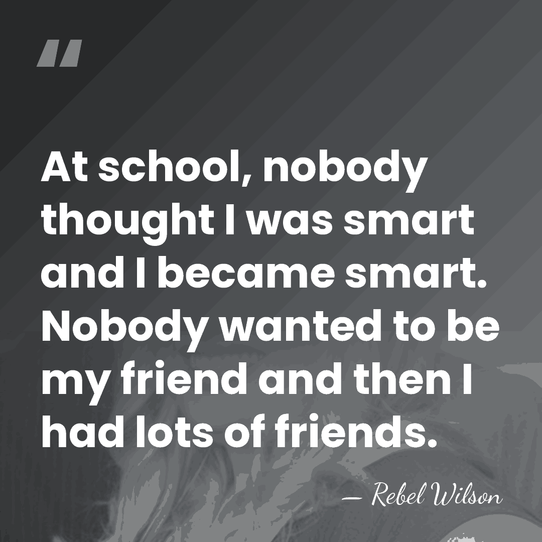 At school, nobody thought I was smart and I became smart. Nobody&hellip; - Rebel Wilson