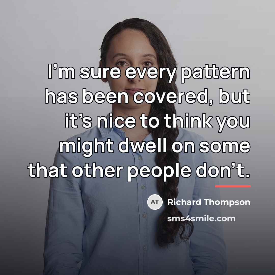 “I'm sure every pattern has been covered, but it's nice…” quote by Richard Thompson