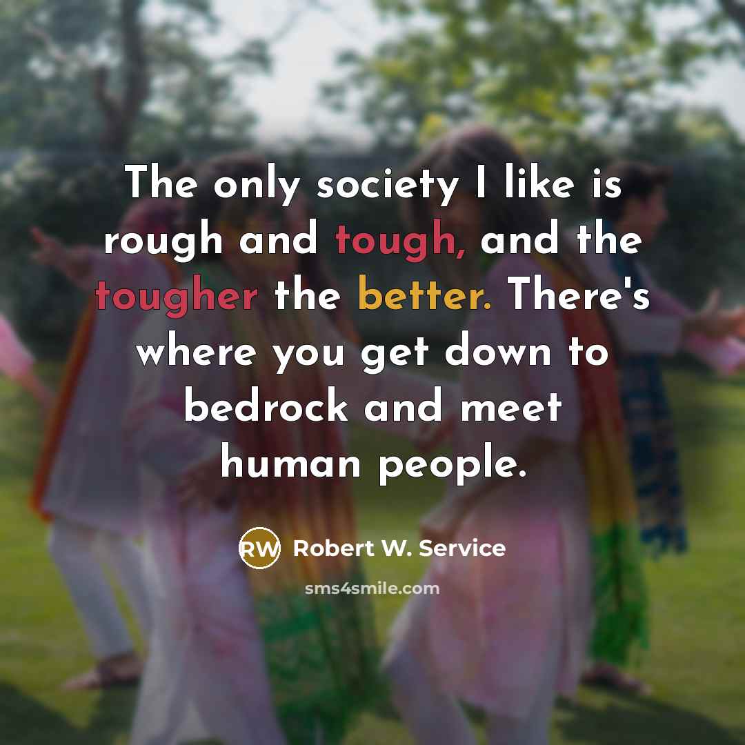 “The only society I like is rough and tough, and…” quote by Robert W. Service