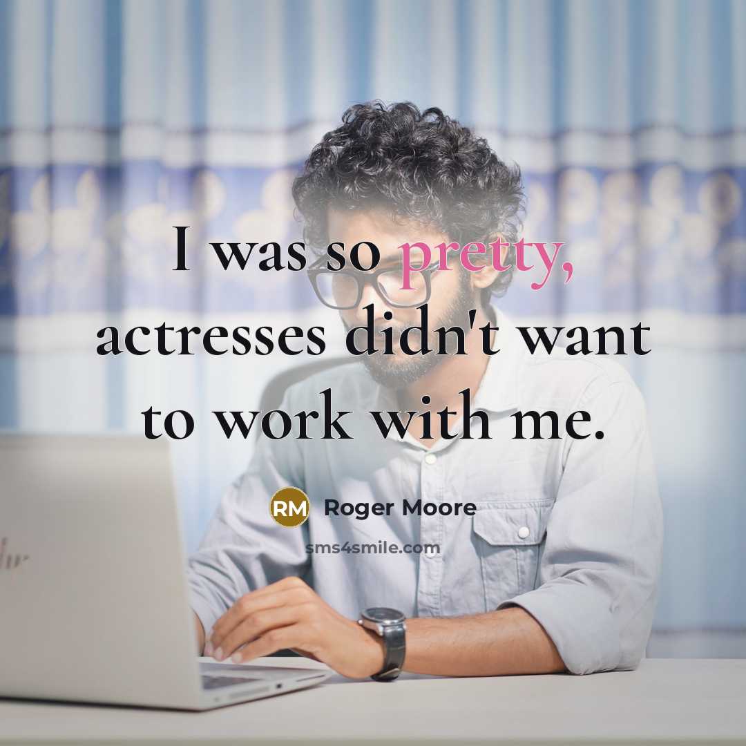 “I was so pretty, actresses didn't want to work with…” quote by Roger Moore