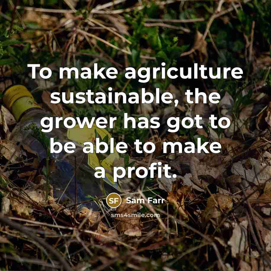 “To make agriculture sustainable, the grower has got to be…” quote by Sam Farr