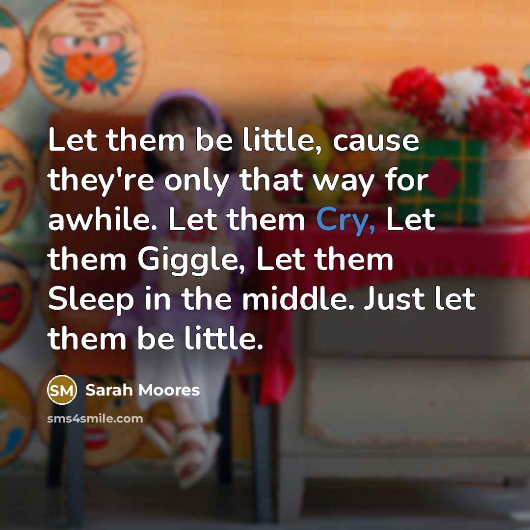 “Let them be little, cause they're only that way for…” quote by Sarah Moores