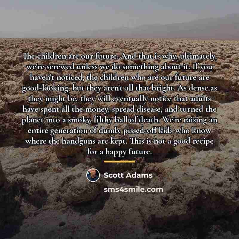 “The children are our future. And that is why, ultimately,…” quote by Scott Adams