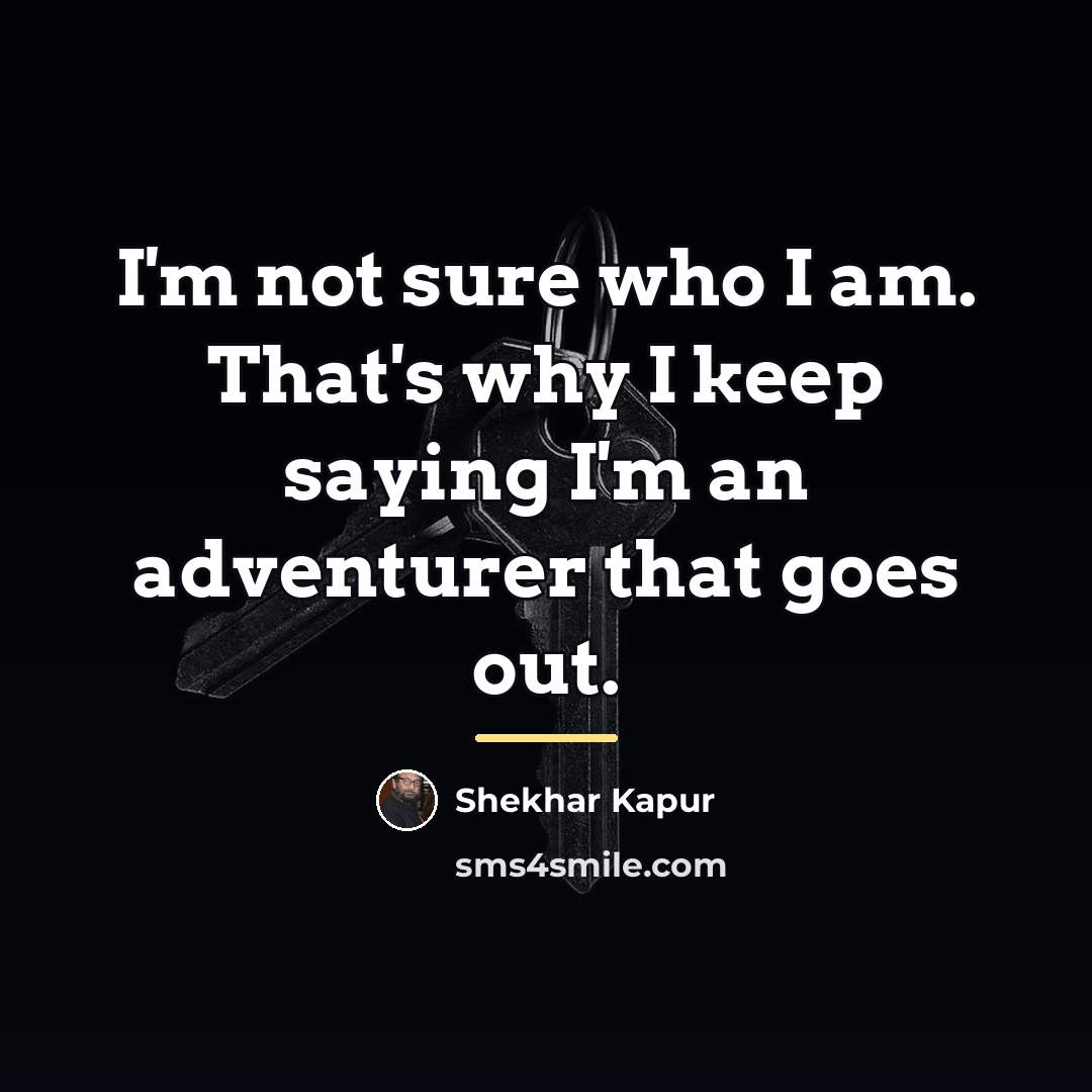 “I'm not sure who I am. That's why I keep…” quote by Shekhar Kapur