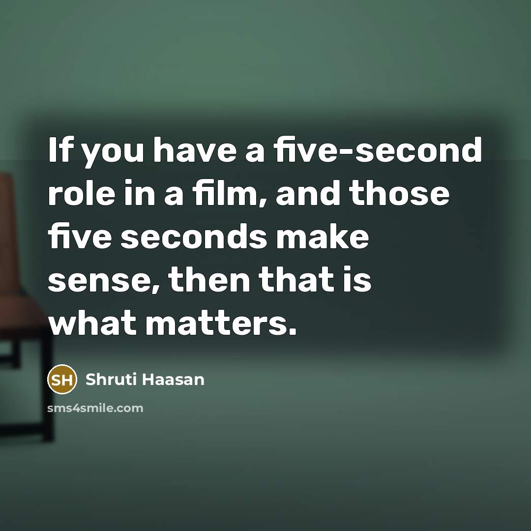 “If you have a five-second role in a film, and…” quote by Shruti Haasan