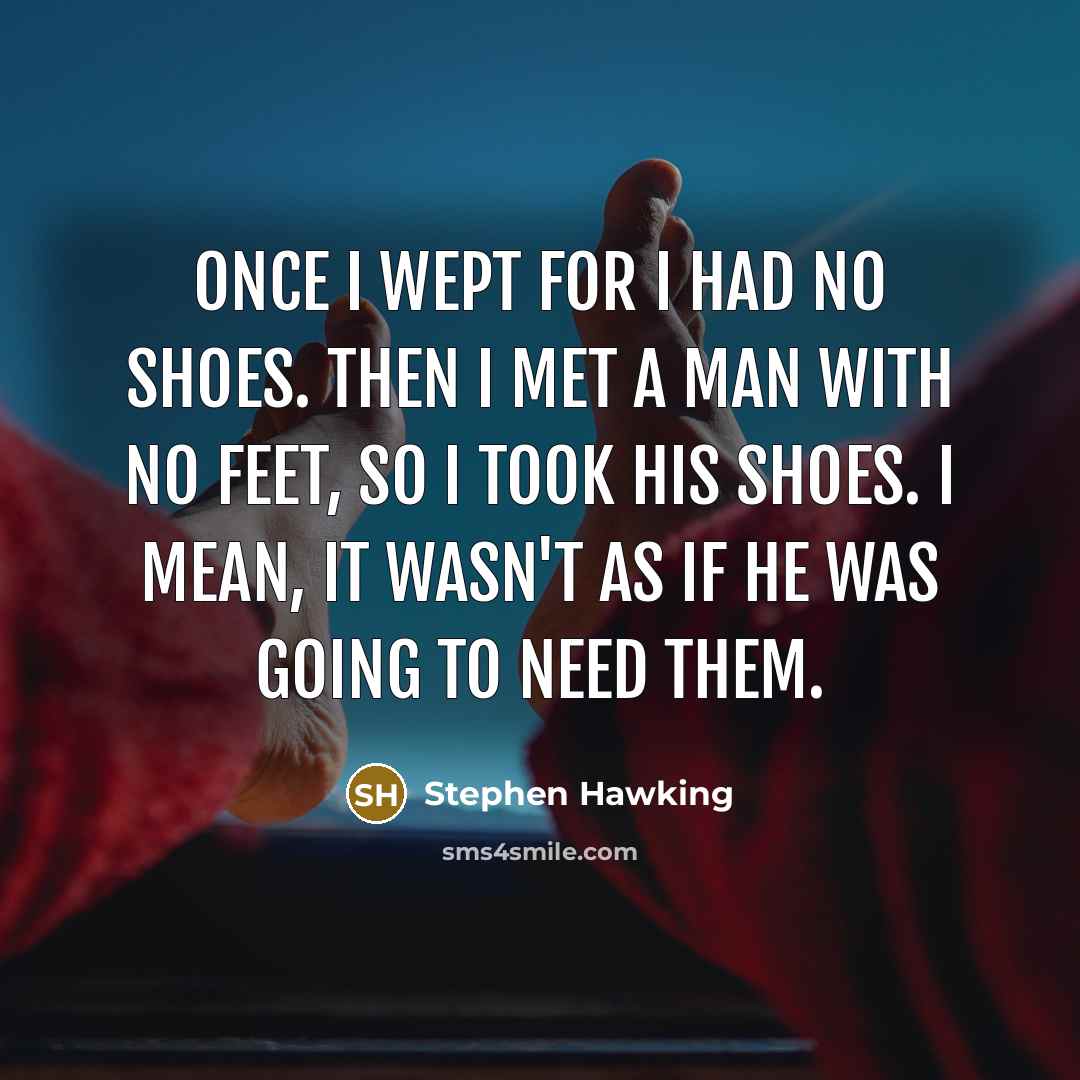 “Once I wept for I had no shoes. Then I…” quote by Stephen Hawking