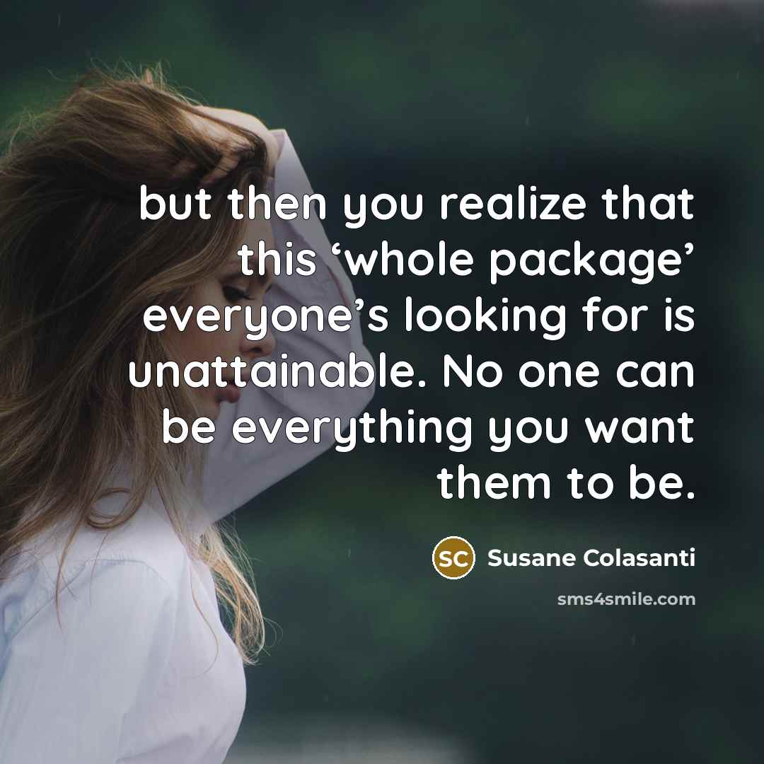 “but then you realize that this ‘whole package’ everyone’s looking for is unattainable. No one can be everything you want them to be.” quote by Susane Colasanti