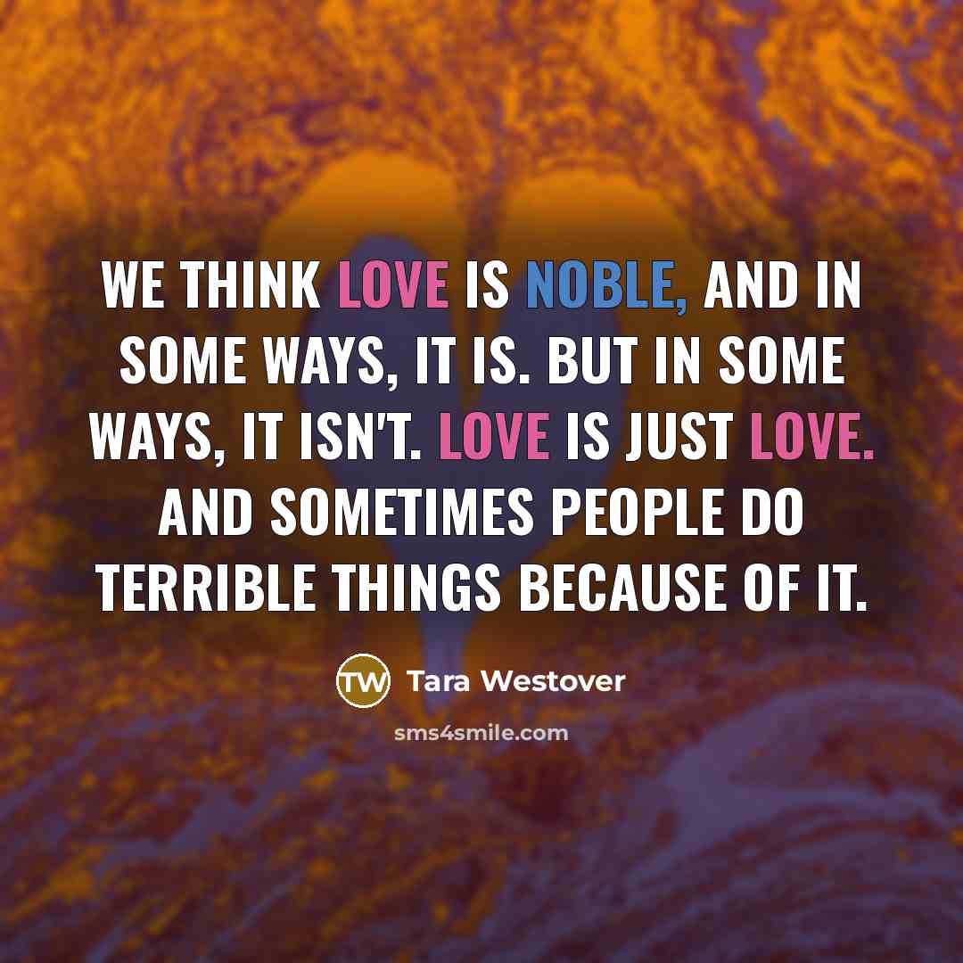 “We think love is noble, and in some ways, it…” quote by Tara Westover