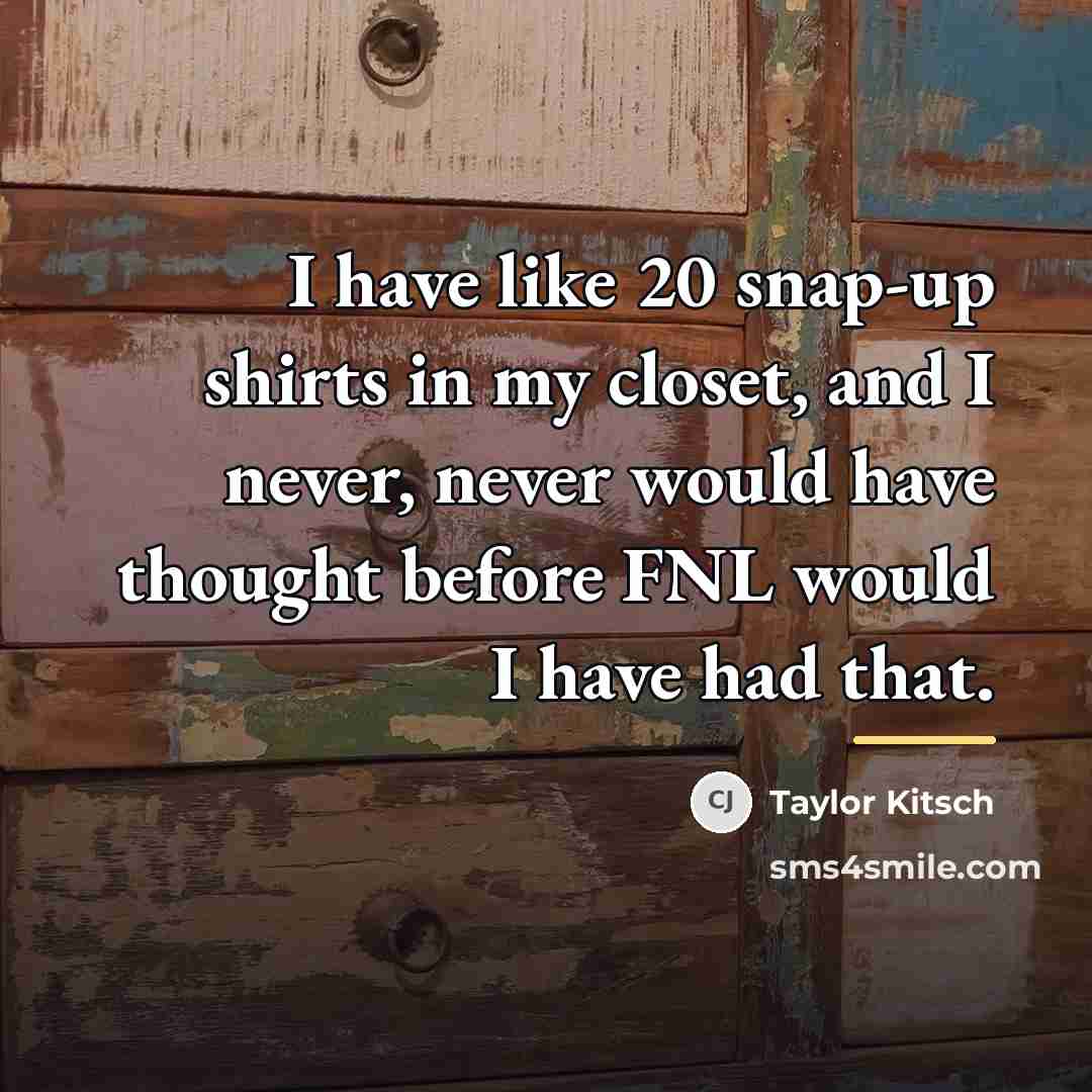 “I have like 20 snap-up shirts in my closet, and…” quote by Taylor Kitsch