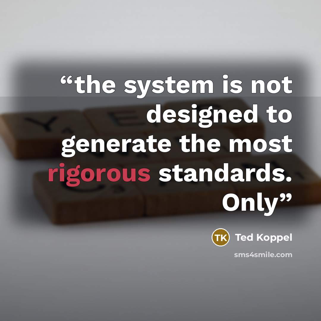 “the system is not designed to generate the most rigorous standards. Only” quote by Ted Koppel
