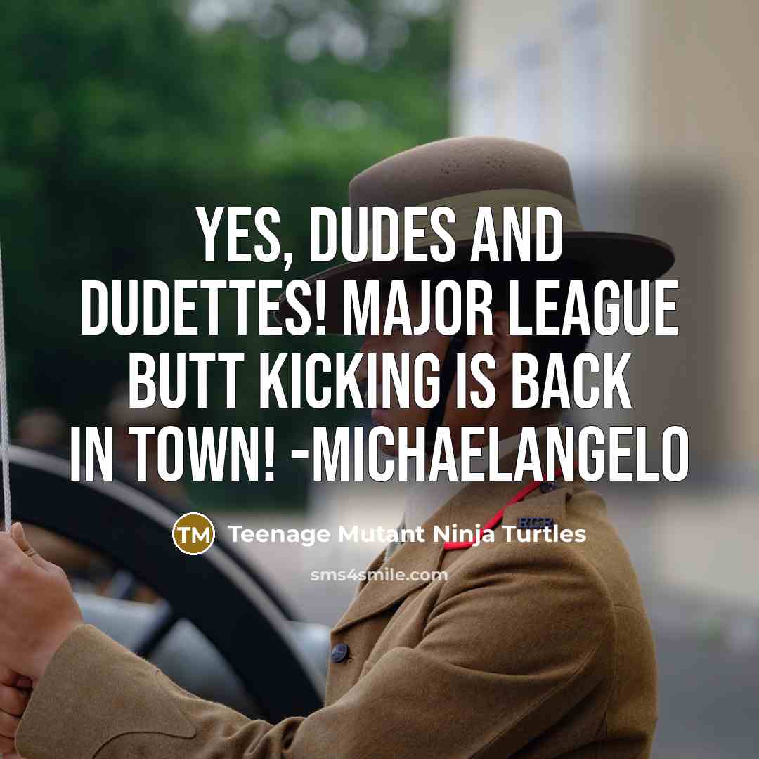 “Yes, dudes and dudettes! Major league butt kicking is back…” quote by Teenage Mutant Ninja Turtles