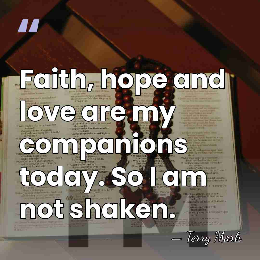 Faith, hope and love are my companions today. So I am not&hellip; - Terry Mark