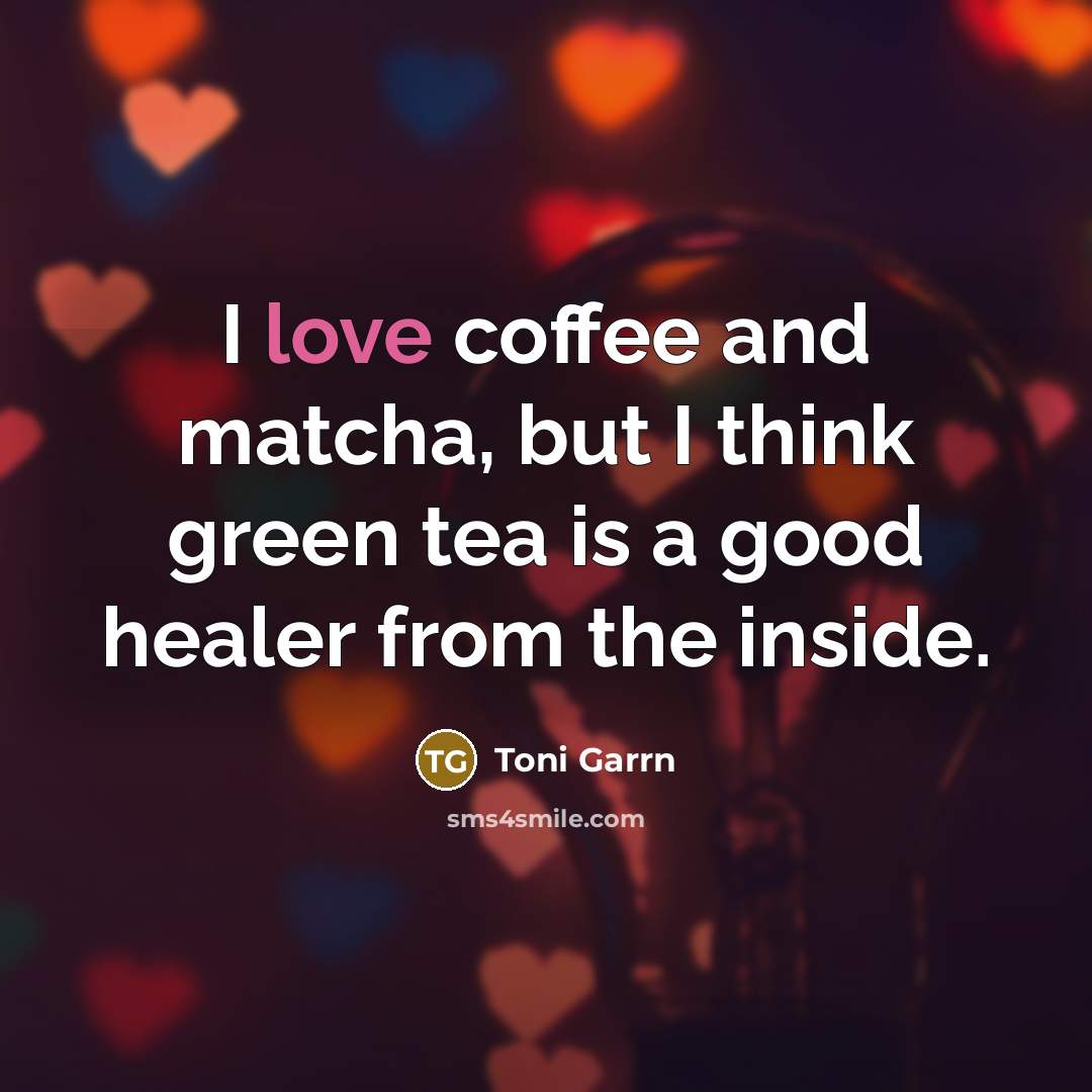 “I love coffee and matcha, but I think green tea…” quote by Toni Garrn